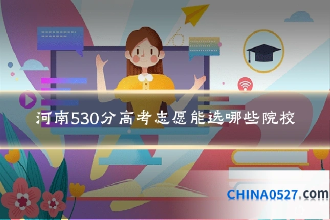 河南530分高考志愿能选哪些院校