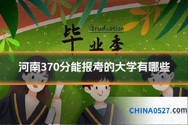 河南370分能报考的大学有哪些