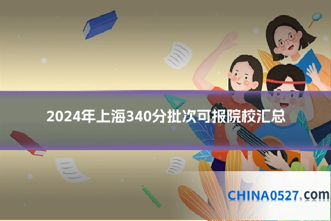 2024年上海340分批次可报院校汇总