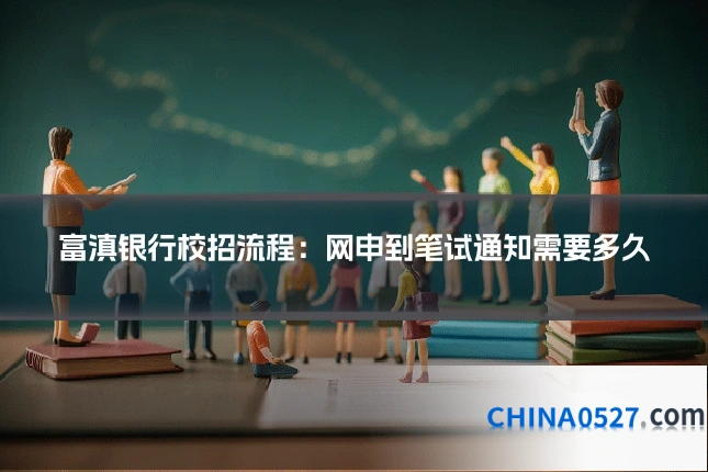 富滇银行校招流程:网申到笔试通知需要多久