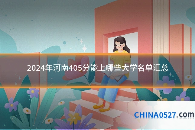 2024年河南405分能上哪些大学名单汇总
