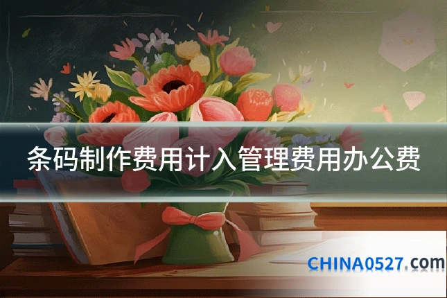 条码制作费用计入管理费用办公费