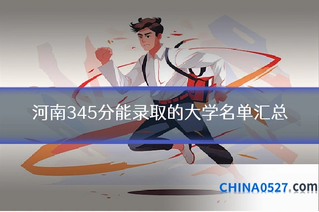 河南345分能录取的大学名单汇总