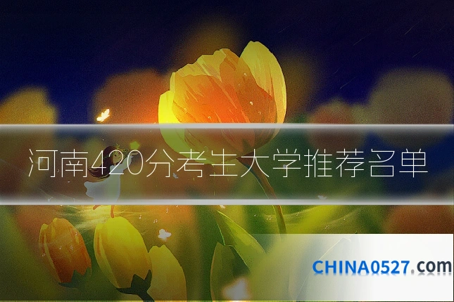 河南420分考生大学推荐名单