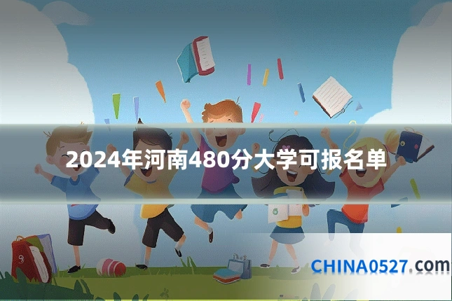 2024年河南480分大学可报名单