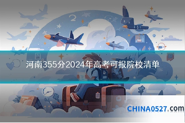 河南355分2024年高考可报院校清单
