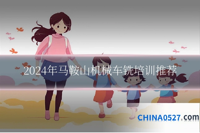 2024年马鞍山机械车铣培训推荐