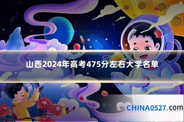 山西2024年高考475分左右大学名单