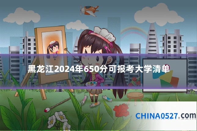 黑龙江2024年650分可报考大学清单