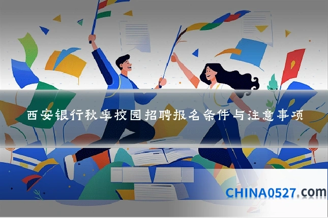 西安银行秋季校园招聘报名条件与注意事项