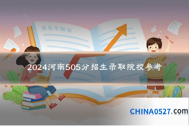 2024河南505分招生录取院校参考