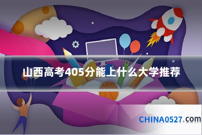山西高考405分能上什么大学推荐