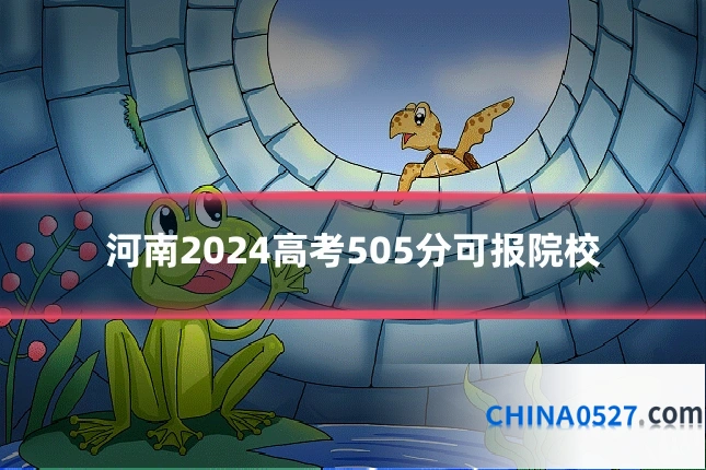 河南2024高考505分可报院校