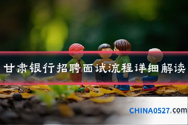 甘肃银行招聘面试流程详细解读