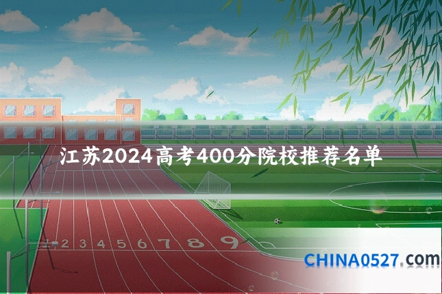江苏2024高考400分院校推荐名单
