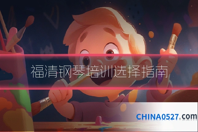 福清钢琴培训选择指南