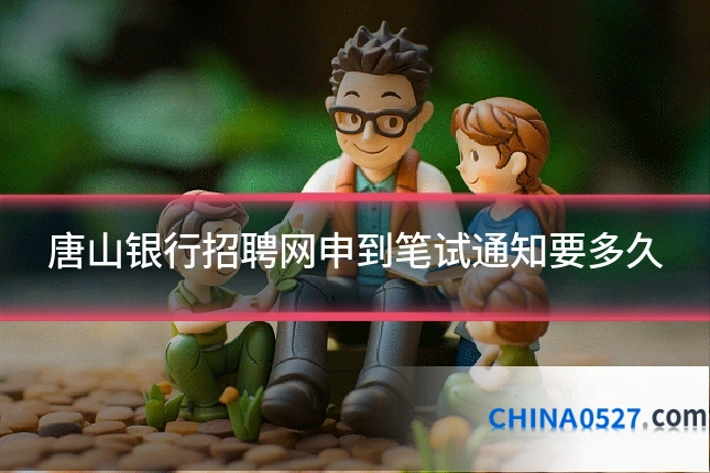 唐山银行招聘网申到笔试通知要多久