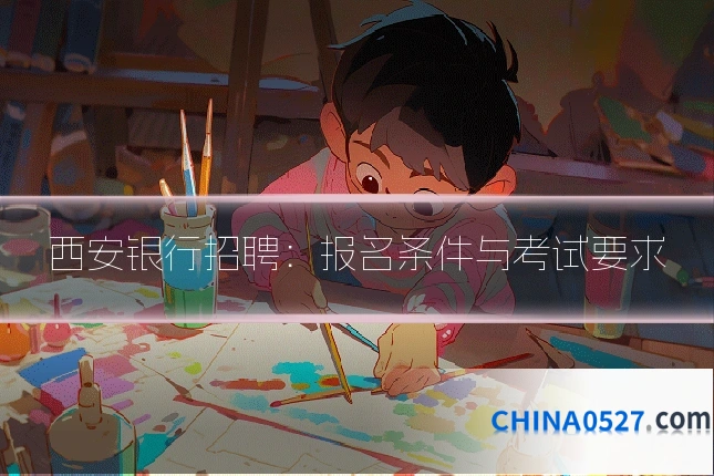 西安银行招聘：报名条件与考试要求