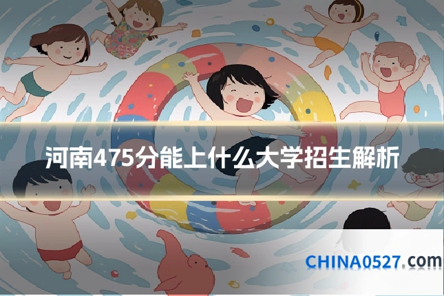 河南475分能上什么大学招生解析