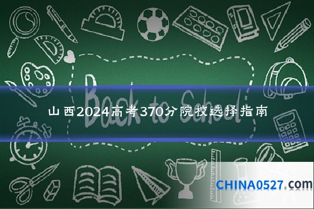 山西2024高考370分院校选择指南