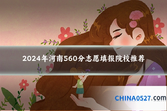 2024年河南560分志愿填报院校推荐