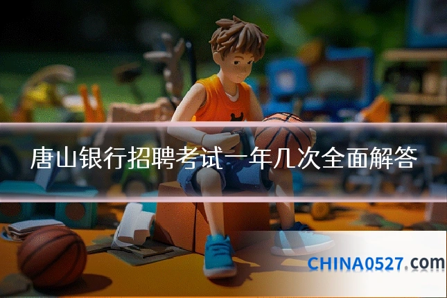 唐山银行招聘考试一年几次全面解答