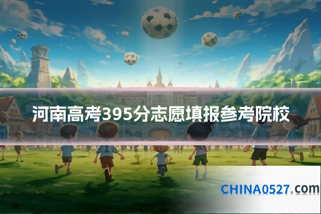 河南高考395分志愿填报参考院校