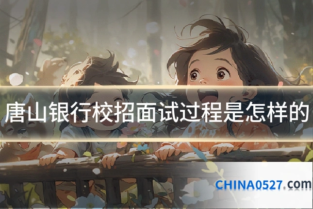 唐山银行校招面试过程是怎样的