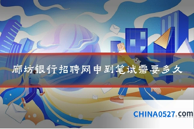 廊坊银行招聘网申到笔试需要多久
