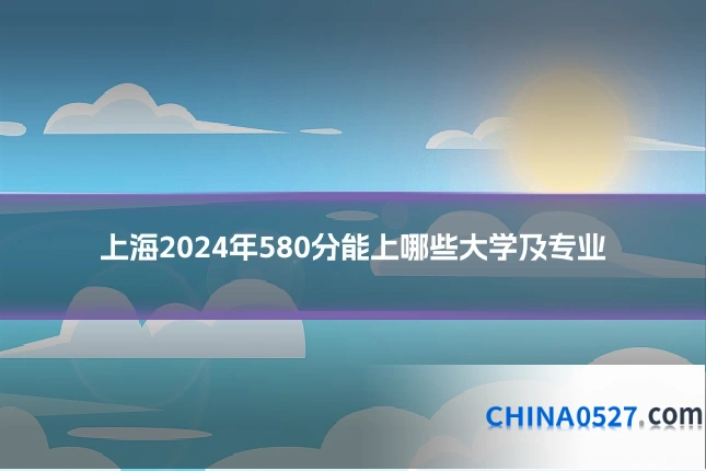 上海2024年580分能上哪些大学及专业