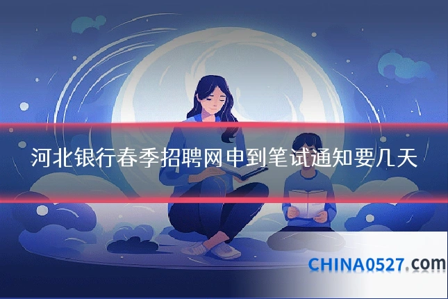 河北银行春季招聘网申到笔试通知要几天