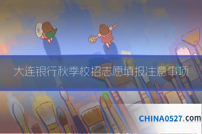 大连银行秋季校招志愿填报注意事项