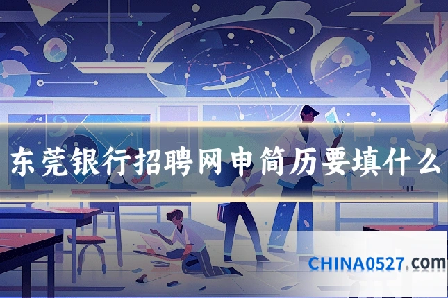 东莞银行招聘网申简历要填什么