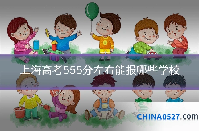 上海高考555分左右能报哪些学校