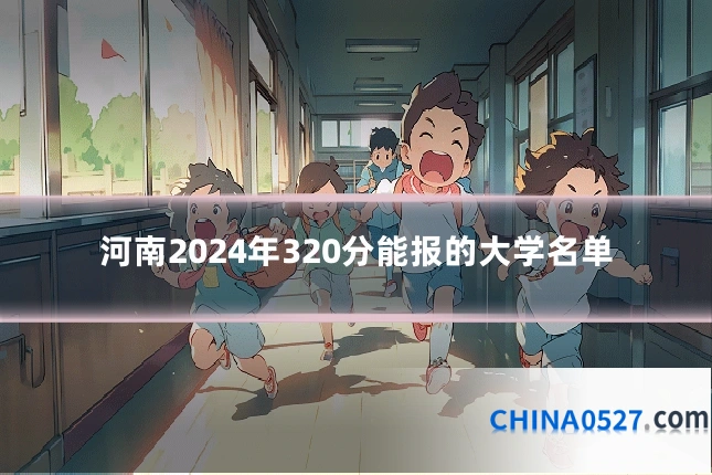 河南2024年320分能报的大学名单