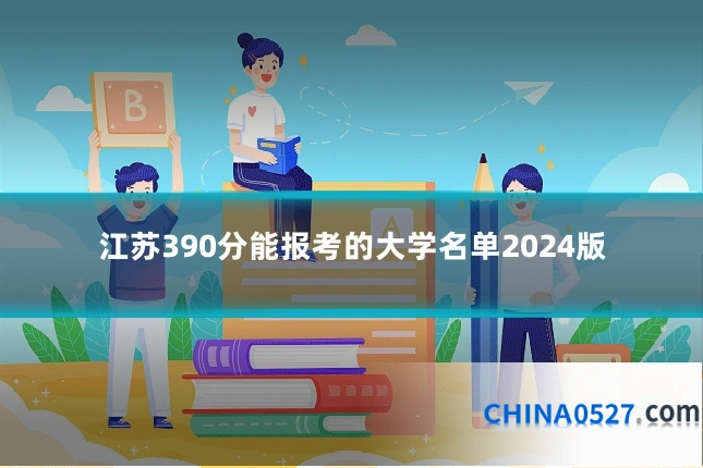江苏390分能报考的大学名单2024版