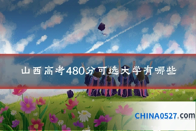 山西高考480分可选大学有哪些