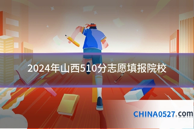2024年山西510分志愿填报院校