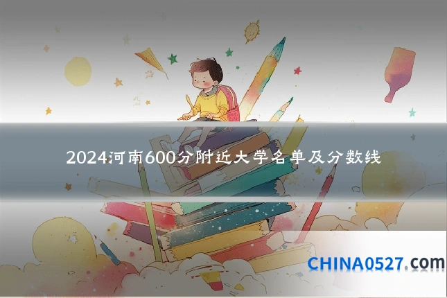 2024河南600分附近大学名单及分数线