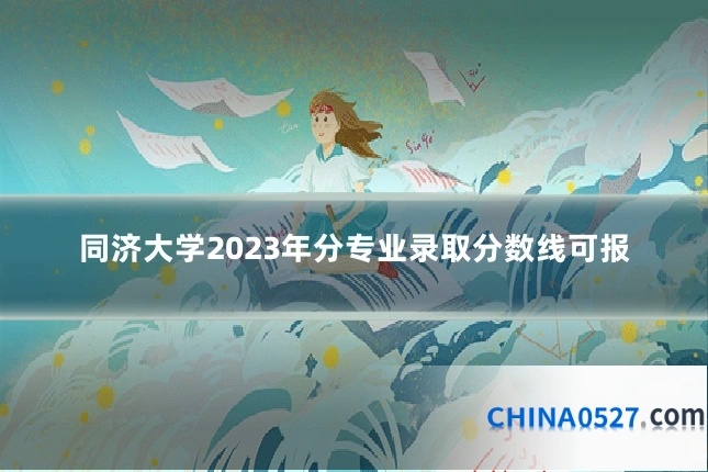 同济大学2023年分专业录取分数线可报