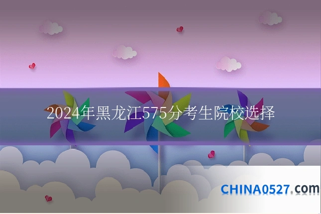 2024年黑龙江575分考生院校选择