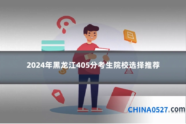 2024年黑龙江405分考生院校选择推荐