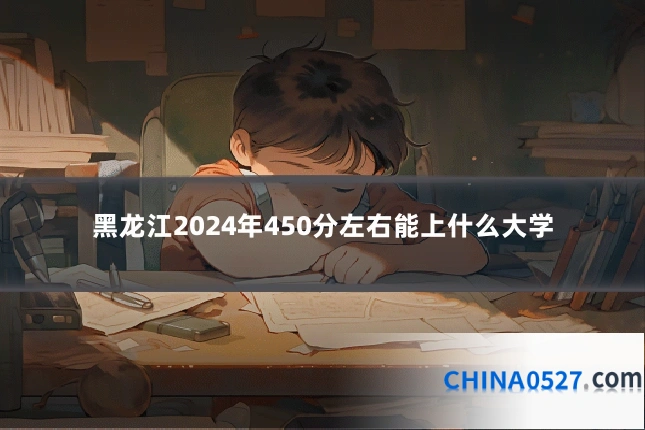 黑龙江2024年450分左右能上什么大学