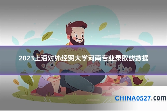 2023上海对外经贸大学河南专业录取线数据