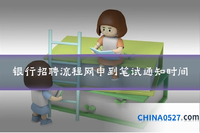 银行招聘流程网申到笔试通知时间