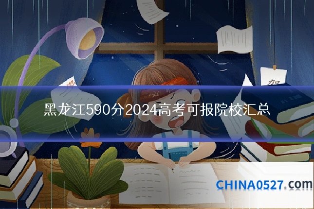 黑龙江590分2024高考可报院校汇总