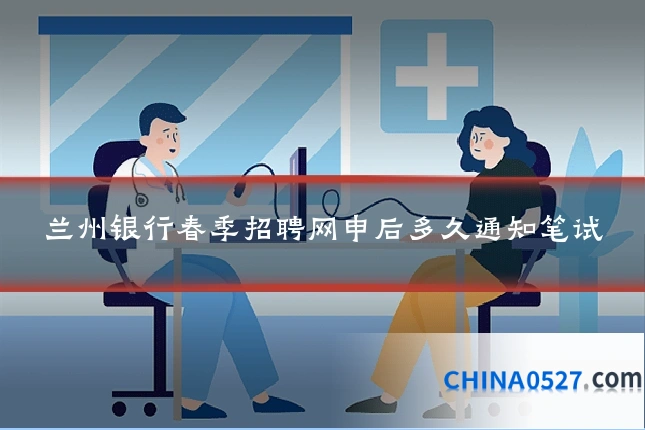 兰州银行春季招聘网申后多久通知笔试