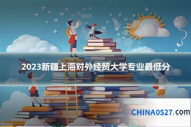2023新疆上海对外经贸大学专业最低分