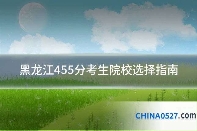 黑龙江455分考生院校选择指南