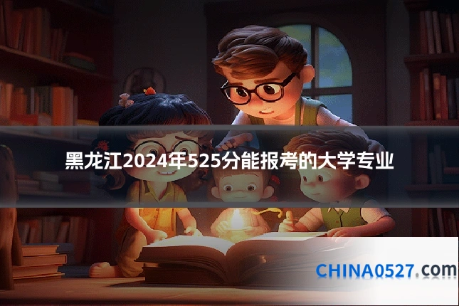 黑龙江2024年525分能报考的大学专业